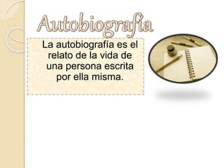 La autobiografía es el
relato de la vida de
una persona escrita
por ella misma.
 