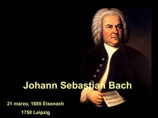 Johann Sebastian Bach
21 marzo, 1685 Eisenach
     1750 Leipzig
 