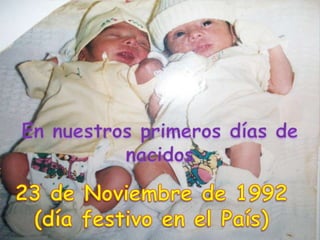 En nuestros primeros días de nacidos 23 de Noviembre de 1992 (día festivo en el País) 