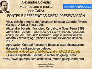 FONTES E REFERENCIAS DESTA PRESENTACIÓN <ul><li>Vida, paixón e morte de Alexandre Bóveda; Xerardo Álvarez Gallego; A Nosa ...