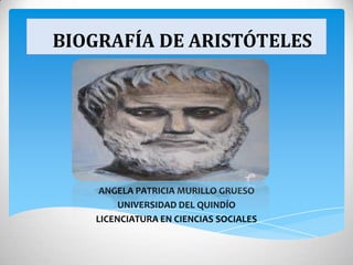 BIOGRAFÍA DE ARISTÓTELES
ANGELA PATRICIA MURILLO GRUESO
UNIVERSIDAD DEL QUINDÍO
LICENCIATURA EN CIENCIAS SOCIALES
 
