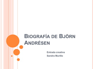 BIOGRAFÍA DE BJÖRN
ANDRÉSEN
Entrada creativa
Sandra Murillo
 