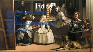 Índice:
-Biografía de Diego Velázquez
-Nacimiento
-Su vida
-Algunas de sus obras más famosas
- Obras
-Algunos viajes
-Final
 