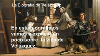 La Biografía de Velázquez
En esta biografía os
vamos a explicar un
poco sobre la vida de
Velázquez.
 