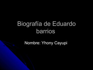 Biografía de Eduardo
       barrios
  Nombre: Yhony Cayupi
 
