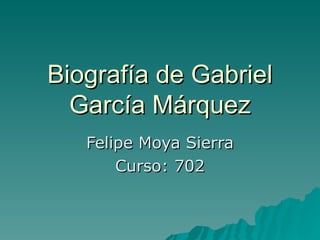 Biografía de Gabriel García Márquez Felipe Moya Sierra Curso: 702 