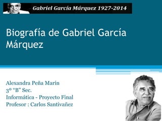 Biografía de Gabriel García
Márquez
Alexandra Peña Marín
3º “B” Sec.
Informática - Proyecto Final
Profesor : Carlos Santivañez
 