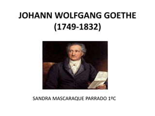 JOHANN WOLFGANG GOETHE
(1749-1832)
SANDRA MASCARAQUE PARRADO 1ºC
 