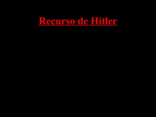 Recurso de Hitler
• Alemania se encontraba en medio de una
depresión económica con hiperinflación
• Hitler era un héroe de la I Guerra Mundial que
habló de traer gloria a la "Patria"
• Prometió a los ricos industriales que iba a
poner fin a la amenaza comunista en Alemania
• Constantemente culpa Judíos por los
problemas de Alemania, no en el pueblo
alemán.
• Hitler era un excelente hablador.
 