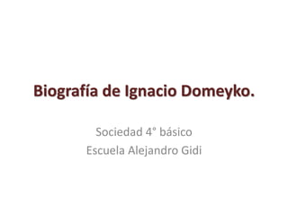 Biografía de Ignacio Domeyko.

        Sociedad 4° básico
      Escuela Alejandro Gidi
 