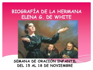 BIOGRAFÍA DE LA HERMANA
ELENA G. DE WHITE
SEMANA DE ORACIÓN INFANTIL
DEL 15 AL 18 DE NOVIEMBRE
 