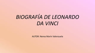 BIOGRAFÍA DE LEONARDO
DA VINCI
AUTOR: Nerea Marín Valenzuela
 