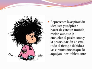  Representa la aspiración
 idealista y utópica a
 hacer de éste un mundo
 mejor, aunque la
 envuelve el pesimismo y
 la preocupación en casi
 todo el tiempo debido a
 las circunstancias que lo
 aquejan inevitablemente
 