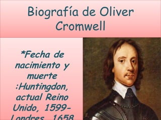 Biografía de Oliver
        Cromwell

 *Fecha de
nacimiento y
   muerte
:Huntingdon,
actual Reino
Unido, 1599-
 