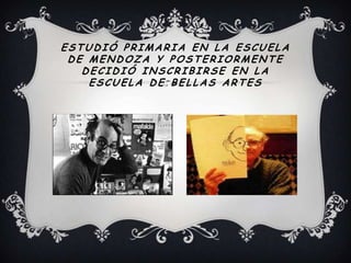 ESTUDIÓ PRIMARIA EN LA ESCUELA
DE MENDOZA Y POSTERIORMENTE
DECIDIÓ INSCRIBIRSE EN LA
ESCUELA DE BELLAS ARTES
 