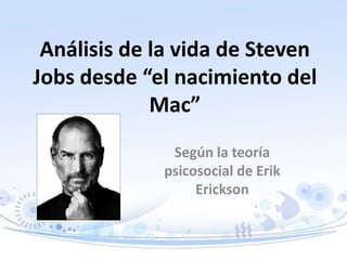 Análisis de la vida de Steven
Jobs desde “el nacimiento del
Mac”
Según la teoría
psicosocial de Erik
Erickson
 