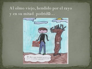 Al olmo viejo, hendido por el rayo y en su mitad  podrid o… 