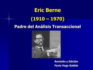 Eric Berne
(1910 – 1970)
Padre del Análisis Transaccional
Revisión y Edición
Favio Vega Galdós
 