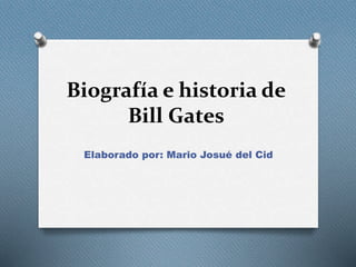 Biografía e historia de
Bill Gates
Elaborado por: Mario Josué del Cid
 