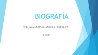 BIOGRAFÍA
WILLIAM ANDRES HUARQUILA HENRIQUEZ
10 Ciclo
 