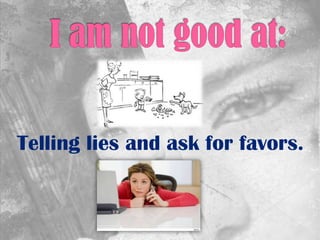 Telling lies and ask for favors.
 