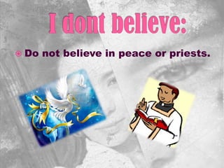  Do not believe in peace or priests.
 