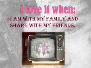 I am with my family and
share with my friends.
 