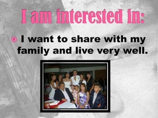  I want to share with my
family and live very well.
 