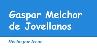 Gaspar Melchor
de Jovellanos
Hecho por Irene
 