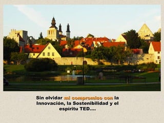 Sin olvidar mi compromiso con la
Innovación, la Sostenibilidad y el
          espíritu TED….
 