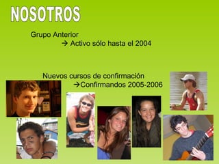 Grupo Anterior    Activo sólo hasta el 2004 NOSOTROS Nuevos cursos de confirmación  Confirmandos 2005-2006 