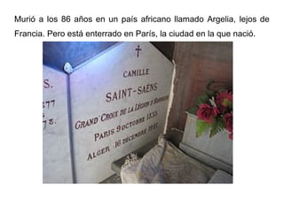 Murió a los 86 años en un país africano llamado Argelia, lejos de
Francia. Pero está enterrado en París, la ciudad en la que nació.