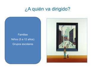 ¿A quién va dirigido?
Familias
Niños (5 a 12 años)
Grupos escolares
 
