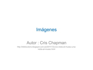 Imágenes
Autor : Cris Chapman
http://bibliocolors.blogspot.com.es/2011/12/una-visita-al-museu-una-
visita-al-museo.html
 