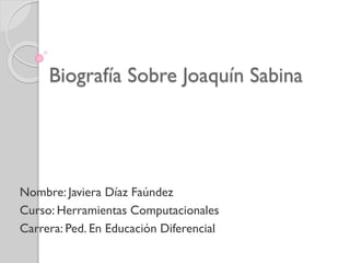 Biografía Sobre Joaquín Sabina
Nombre: Javiera Díaz Faúndez
Curso: Herramientas Computacionales
Carrera: Ped. En Educación Diferencial
 