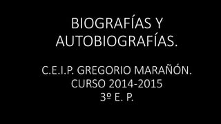 BIOGRAFÍAS Y
AUTOBIOGRAFÍAS.
C.E.I.P. GREGORIO MARAÑÓN.
CURSO 2014-2015
3º E. P.
 