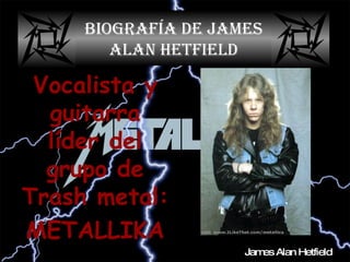 Biografía de James Alan Hetfield ,[object Object],[object Object],James   Alan   Hetfield 