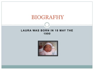 LAURA WAS BORN IN 18 MAY THE
1990
BIOGRAFHY
 