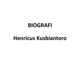 BIOGRAFI
Henricus Kusbiantoro
 