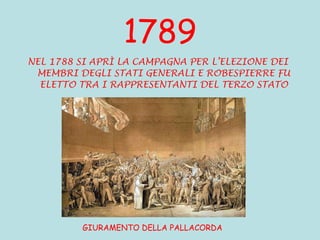 1789 NEL 1788 SI APRÌ LA CAMPAGNA PER L’ELEZIONE DEI MEMBRI DEGLI STATI GENERALI E ROBESPIERRE FU ELETTO TRA I RAPPRESENTANTI DEL TERZO STATO GIURAMENTO DELLA PALLACORDA 