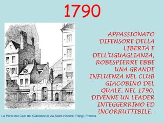 1790 APPASSIONATO DIFENSORE DELLA LIBERTÀ E DELL’UGUAGLIANZA, ROBESPIERRE EBBE UNA GRANDE INFLUENZA NEL CLUB GIACOBINO DEL QUALE, NEL 1790, DIVENNE UN LEADER INTEGGERRIMO ED INCORRUTTIBILE.         La Porta del Club dei Giacobini in via Saint-Honoré, Parigi, Francia. 