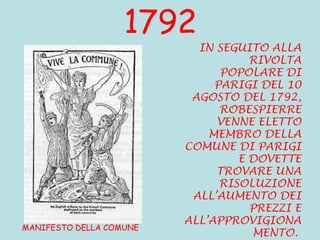 1792 IN SEGUITO ALLA RIVOLTA POPOLARE DI PARIGI DEL 10 AGOSTO DEL 1792, ROBESPIERRE VENNE ELETTO MEMBRO DELLA COMUNE DI PARIGI E DOVETTE TROVARE UNA RISOLUZIONE ALL’AUMENTO DEI PREZZI E ALL’APPROVIGIONAMENTO.   MANIFESTO DELLA COMUNE 