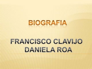 BIOGRAFIA FRANCISCO CLAVIJO   DANIELA ROA 