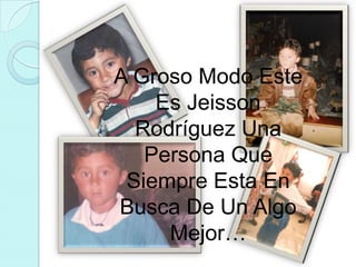 A Groso Modo Este Es Jeisson Rodríguez Una Persona Que Siempre Esta En Busca De Un Algo Mejor… 