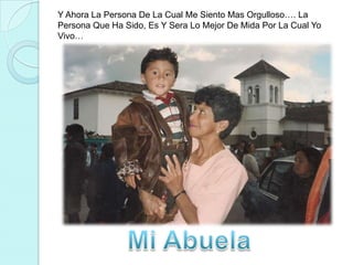Y Ahora La Persona De La Cual Me Siento Mas Orgulloso…. La Persona Que Ha Sido, Es Y Sera Lo Mejor De Mida Por La Cual Yo Vivo…Mi Abuela