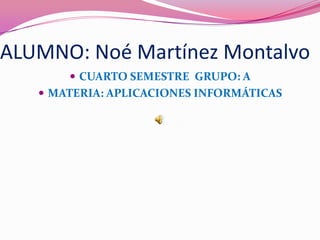 ALUMNO: Noé Martínez Montalvo
        CUARTO SEMESTRE GRUPO: A
    MATERIA: APLICACIONES INFORMÁTICAS
 