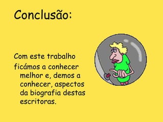 Conclusão: Com este trabalho  ficámos a conhecer melhor e, demos a conhecer, aspectos da biografia destas escritoras. 