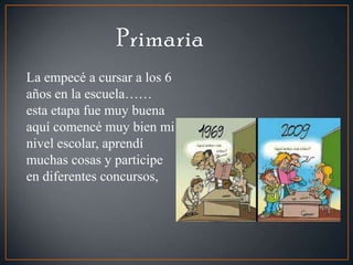 La empecé a cursar a los 6
años en la escuela……
esta etapa fue muy buena
aquí comencé muy bien mi
nivel escolar, aprendí
muchas cosas y participe
en diferentes concursos,
 