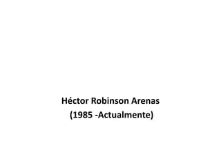 Héctor Robinson Arenas
(1985 -Actualmente)
 