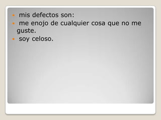  mis defectos son:
 me enojo de cualquier cosa que no me
guste.
 soy celoso.
 
